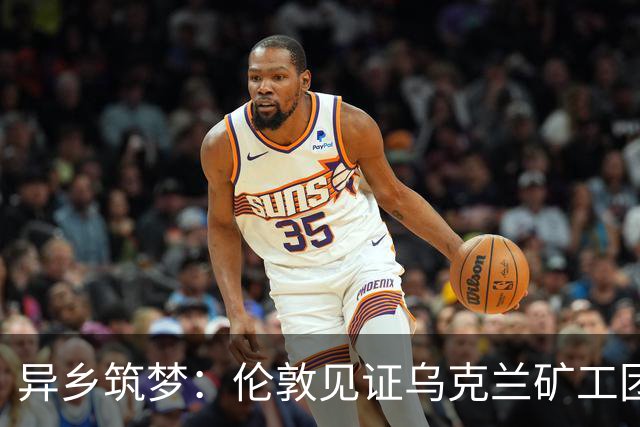 异乡筑梦：伦敦见证乌克兰矿工团队魂的重燃