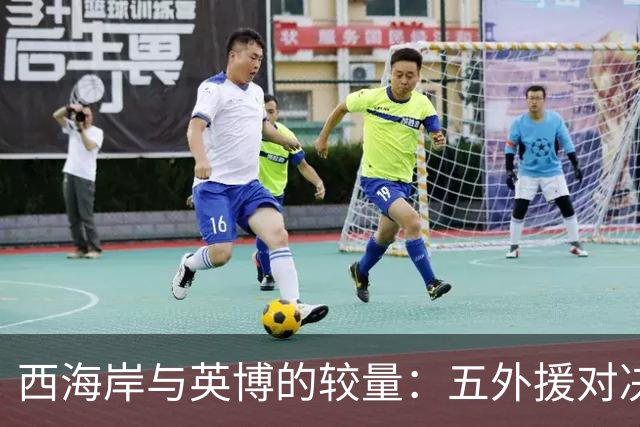 西海岸与英博的较量：五外援对决四外援，艾力尼扎尔、宋岳、冯博轩闪耀首发